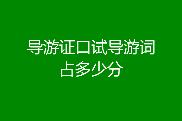 导游证口试导游词占多少分
