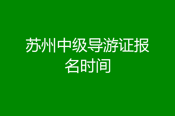 苏州中级导游证报名时间