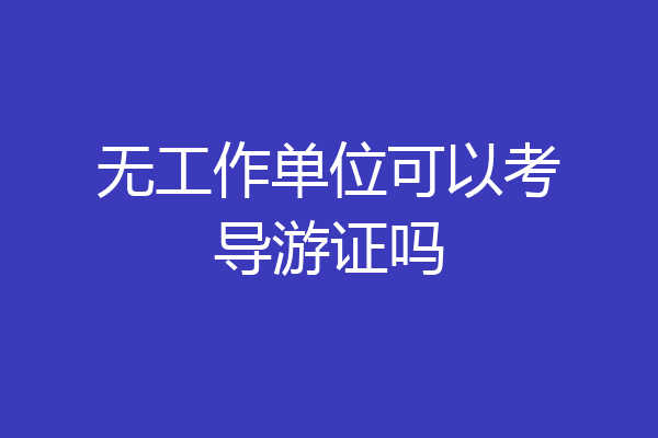 无工作单位可以考导游证吗