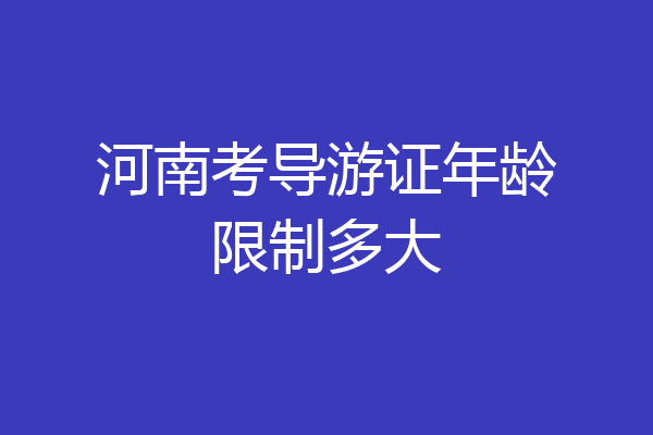 河南考导游证年龄限制多大
