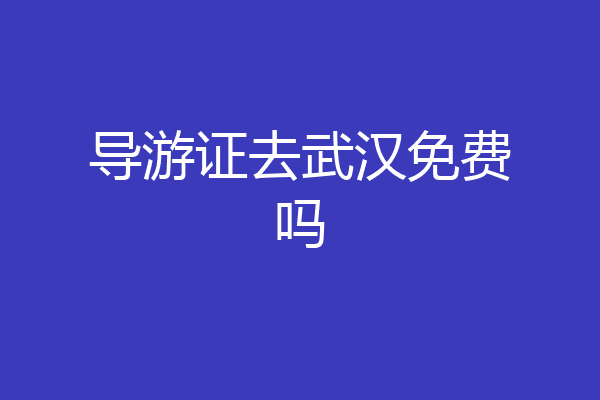 导游证去武汉免费吗