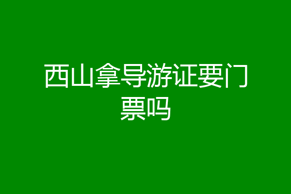 西山拿导游证要门票吗