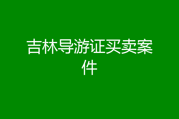 吉林导游证买卖案件