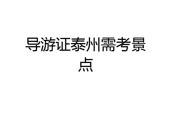 导游证泰州需考景点