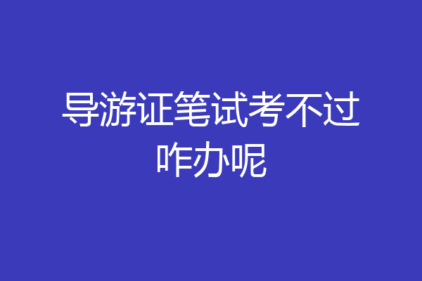 导游证笔试考不过咋办呢