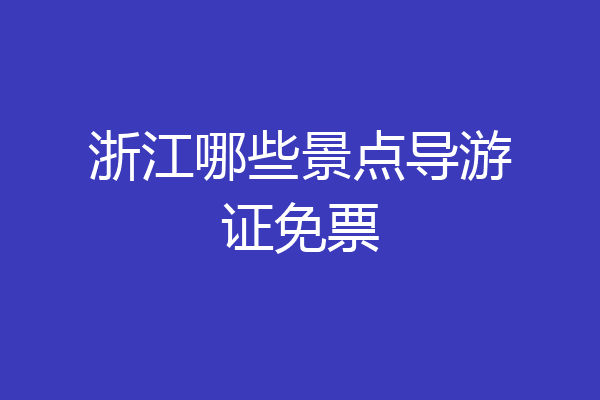浙江哪些景点导游证免票