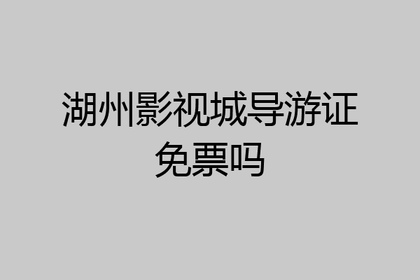 湖州影视城导游证免票吗
