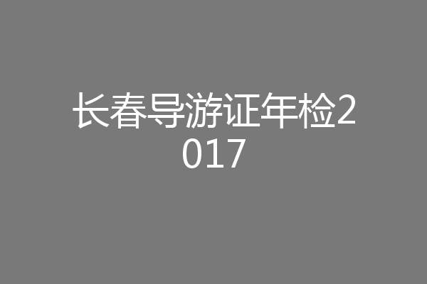 长春导游证年检2017