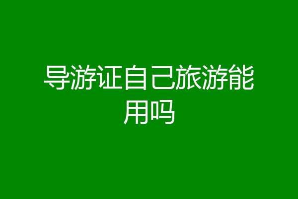 导游证自己旅游能用吗