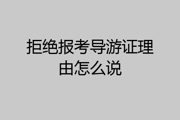 拒绝报考导游证理由怎么说