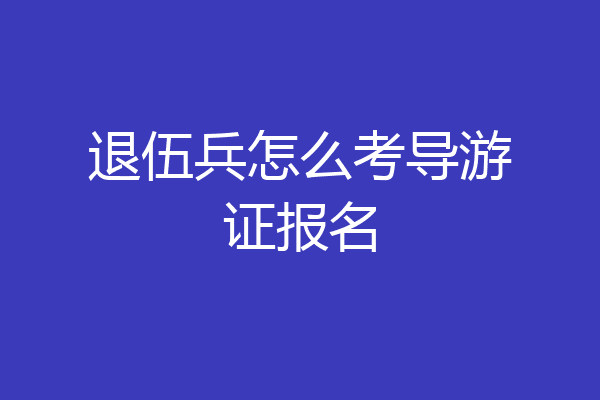 退伍兵怎么考导游证报名