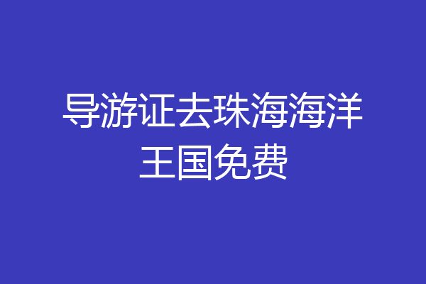 导游证去珠海海洋王国免费