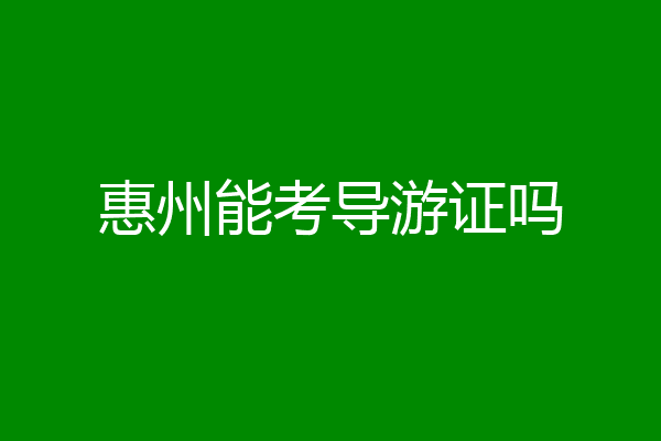 惠州能考导游证吗