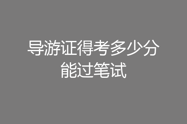导游证得考多少分能过笔试