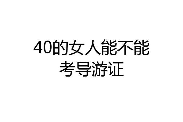 40的女人能不能考导游证
