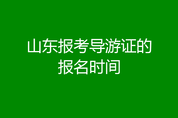 山东报考导游证的报名时间