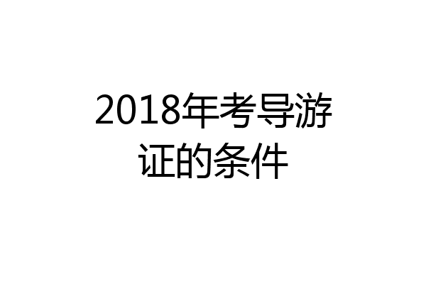 2018年考导游证的条件