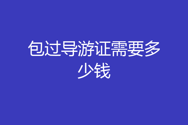 包过导游证需要多少钱