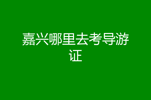 嘉兴哪里去考导游证