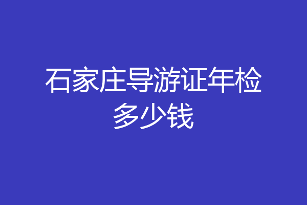 石家庄导游证年检多少钱