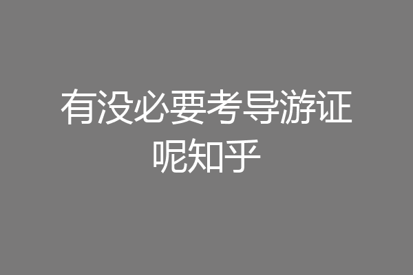 有没必要考导游证呢知乎
