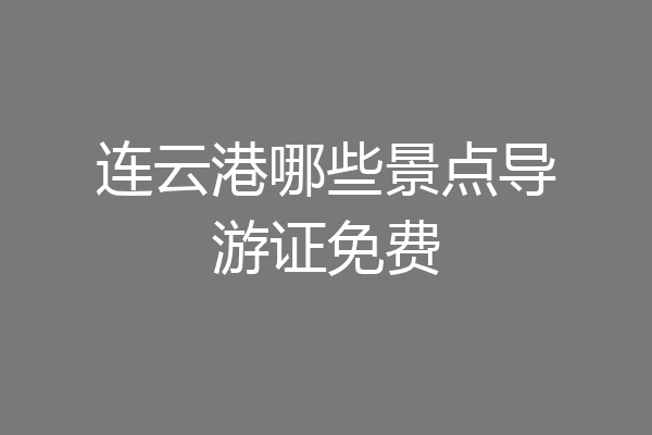 连云港哪些景点导游证免费