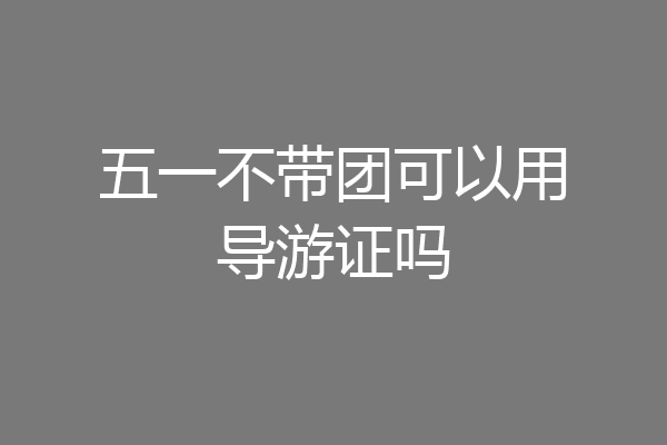 五一不带团可以用导游证吗