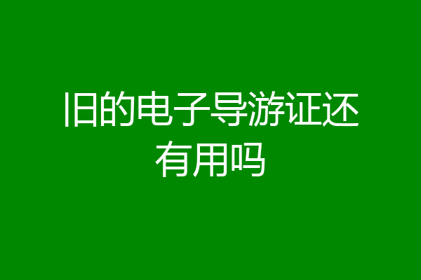 旧的电子导游证还有用吗