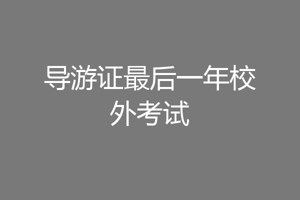 导游证最后一年校外考试