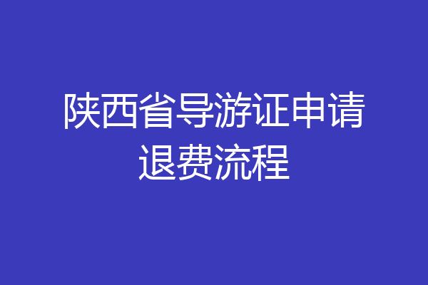 陕西省导游证申请退费流程