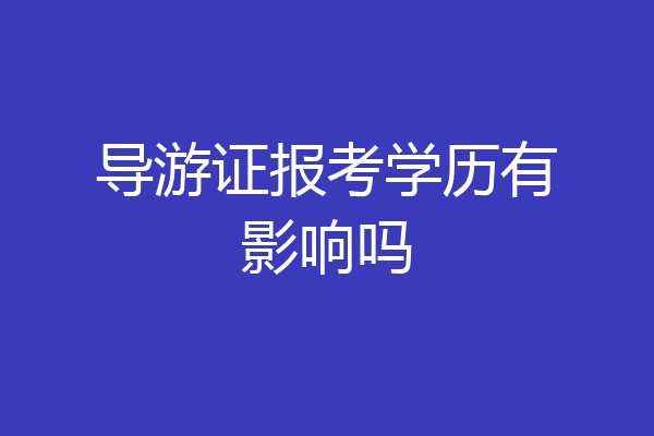 导游证报考学历有影响吗