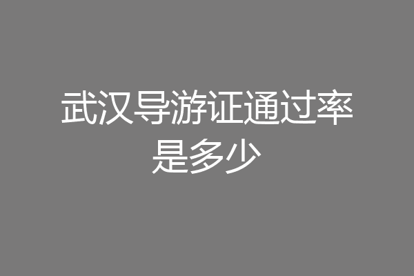 武汉导游证通过率是多少