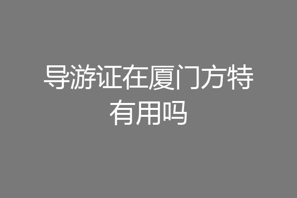 导游证在厦门方特有用吗