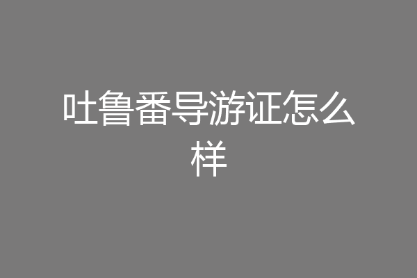 吐鲁番导游证怎么样