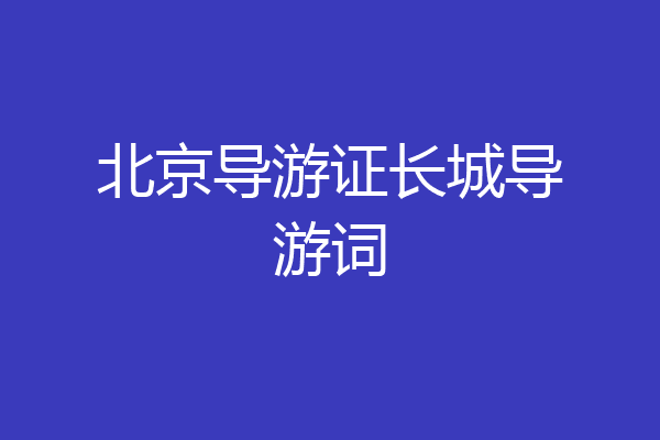 北京导游证长城导游词
