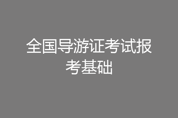 全国导游证考试报考基础