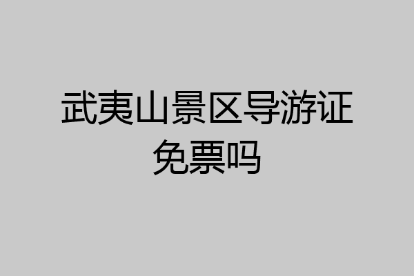 武夷山景区导游证免票吗