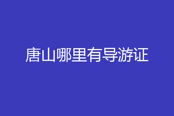 唐山哪里有导游证