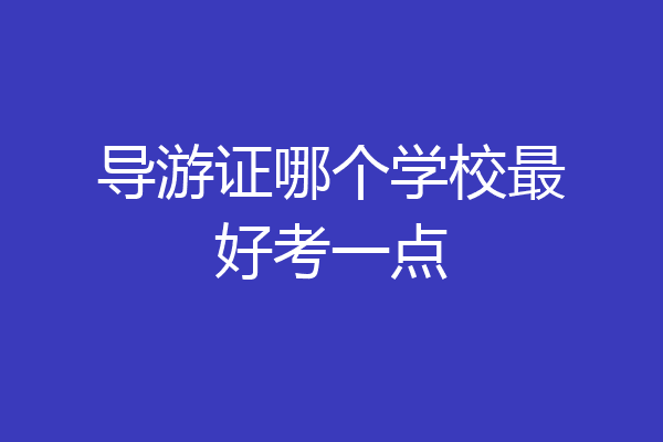 导游证哪个学校最好考一点