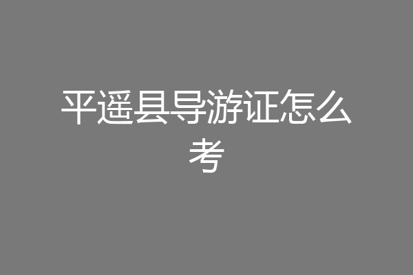 平遥县导游证怎么考