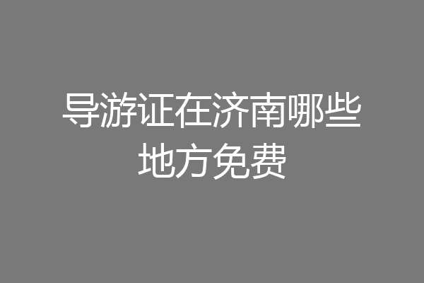 导游证在济南哪些地方免费