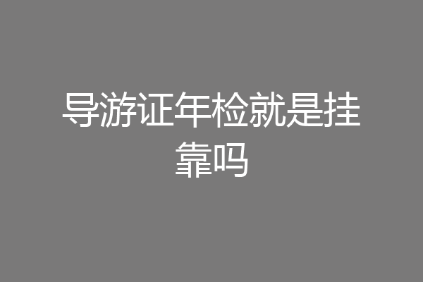 导游证年检就是挂靠吗