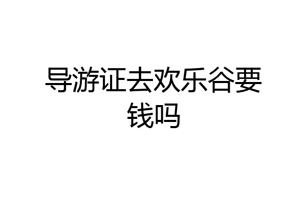 导游证去欢乐谷要钱吗