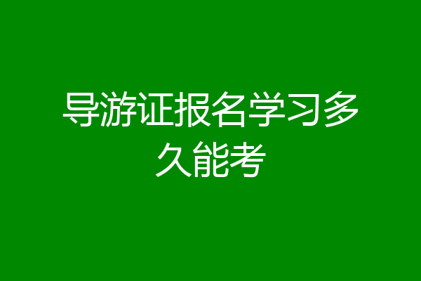 导游证报名学习多久能考