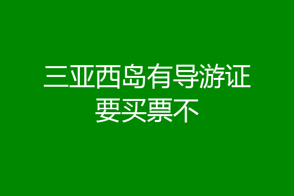三亚西岛有导游证要买票不