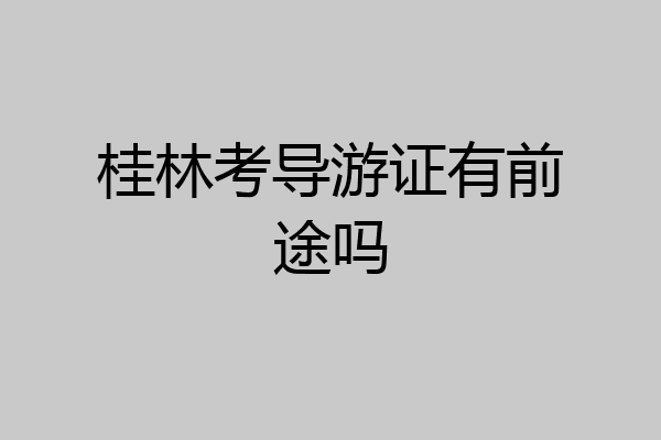 桂林考导游证有前途吗
