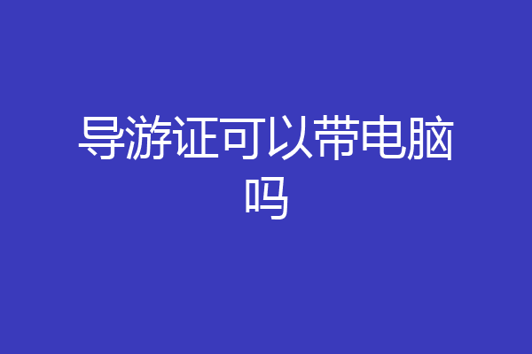 导游证可以带电脑吗