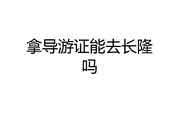 拿导游证能去长隆吗