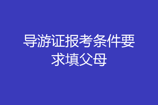 导游证报考条件要求填父母
