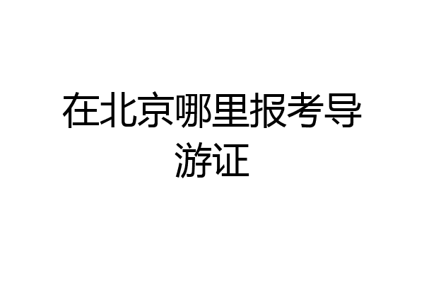 在北京哪里报考导游证